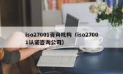 iso27001咨询机构（iso27001认证咨询公司）