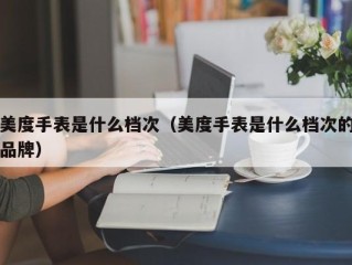 美度手表是什么档次（美度手表是什么档次的品牌）