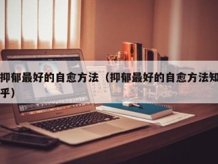抑郁最好的自愈方法（抑郁最好的自愈方法知乎）