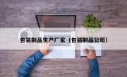 包装制品生产厂家（包装制品公司）