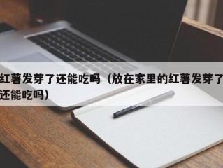 红薯发芽了还能吃吗（放在家里的红薯发芽了还能吃吗）