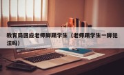 教育局回应老师脚踢学生（老师踢学生一脚犯法吗）