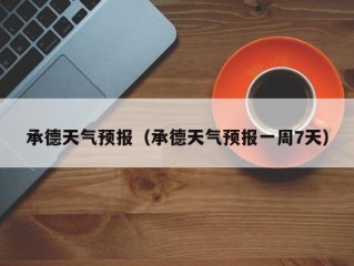 承德天气预报（承德天气预报一周7天）