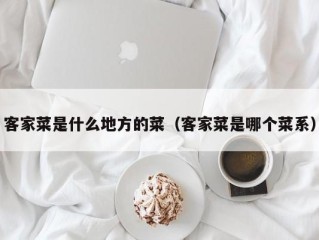 客家菜是什么地方的菜（客家菜是哪个菜系）