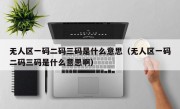 无人区一码二码三码是什么意思（无人区一码二码三码是什么意思啊）