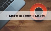 什么是质数（什么是质数,什么是合数）