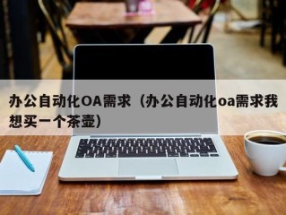 办公自动化OA需求（办公自动化oa需求我想买一个茶壶）