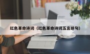 红色革命诗词（红色革命诗词五言绝句）