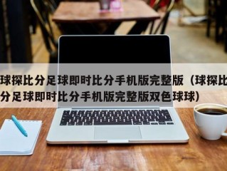 球探比分足球即时比分手机版完整版（球探比分足球即时比分手机版完整版双色球球）