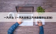 一汽大众（一汽大众和上汽大众有什么区别）