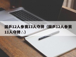 国乒12人参赛11人夺牌（国乒12人参赛11人夺牌∴）