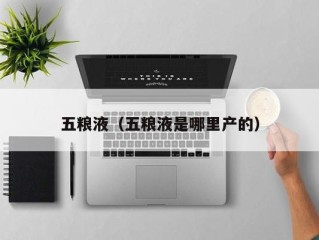 五粮液（五粮液是哪里产的）