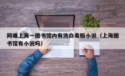 网曝上海一图书馆内有洗白毒贩小说（上海图书馆有小说吗）