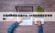 太阳的物质形态是什么（太阳的物质形态有哪些）