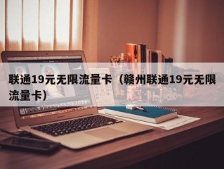 联通19元无限流量卡（赣州联通19元无限流量卡）