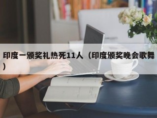 印度一颁奖礼热死11人（印度颁奖晚会歌舞）