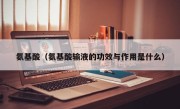 氨基酸（氨基酸输液的功效与作用是什么）