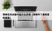 镁棒在热水器中起什么作用（镁棒坏了最明显的现象）