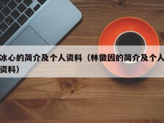 冰心的简介及个人资料（林徽因的简介及个人资料）