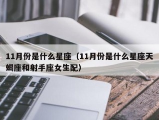 11月份是什么星座（11月份是什么星座天蝎座和射手座女生配）