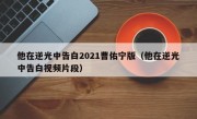 他在逆光中告白2021曹佑宁版（他在逆光中告白视频片段）