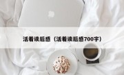 活着读后感（活着读后感700字）