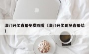 澳门开奖直播免费观看（澳门开奖现场直播结）