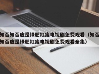 知否知否应是绿肥红瘦电视剧免费观看（知否知否应是绿肥红瘦电视剧免费观看全集）