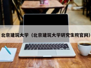 北京建筑大学（北京建筑大学研究生院官网）