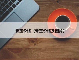 青玉价格（青玉价格及图片）