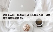必看无人区一码二码三码（必看无人区一码二码三码的功能特点）