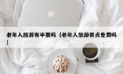 老年人旅游有半票吗（老年人旅游景点免费吗）