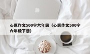 心愿作文500字六年级（心愿作文500字六年级下册）