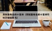 苏轼最有名的十首诗（苏轼最有名的十首诗竹杖芒鞋轻胜马）