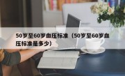 50岁至60岁血压标准（50岁至60岁血压标准是多少）