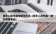 老年人助听器哪里有卖的（老年人助听器一般在哪里有卖）