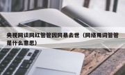 央视网谈网红管管因网暴去世（网络用词管管是什么意思）