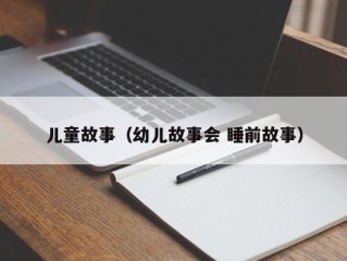 儿童故事（幼儿故事会 睡前故事）