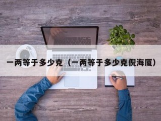 一两等于多少克（一两等于多少克倪海厦）