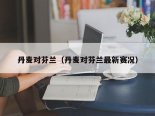 丹麦对芬兰（丹麦对芬兰最新赛况）