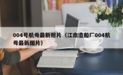 004号航母最新照片（江南造船厂004航母最新图片）