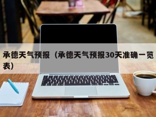承德天气预报（承德天气预报30天准确一览表）