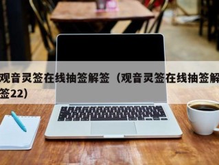 观音灵签在线抽签解签（观音灵签在线抽签解签22）