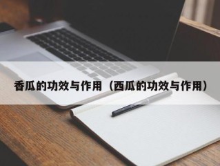 香瓜的功效与作用（西瓜的功效与作用）