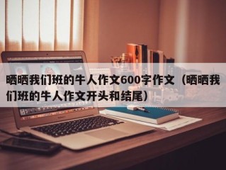 晒晒我们班的牛人作文600字作文（晒晒我们班的牛人作文开头和结尾）