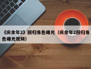 《庆余年2》回归角色曝光（庆余年2回归角色曝光视频）