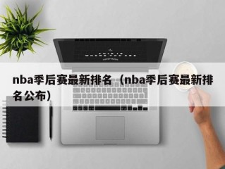 nba季后赛最新排名（nba季后赛最新排名公布）