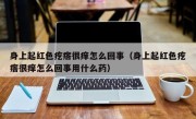身上起红色疙瘩很痒怎么回事（身上起红色疙瘩很痒怎么回事用什么药）