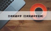 兰州交通大学（兰州交通大学官网）