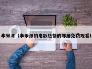 李采潭（李采潭的电影热情的邻居免费观看）
